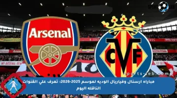 مباراة آرسنال وفياريال الودية لموسم 2025-2026: تعرف على القنوات الناقلة اليوم